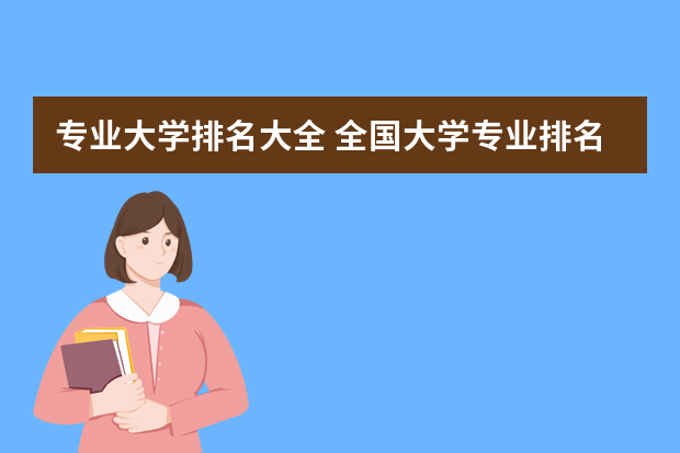 专业大学排名大全 全国大学专业排名一览表